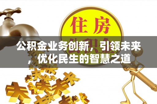 祁连公积金业务创新，引领未来，优化民生的智慧之道