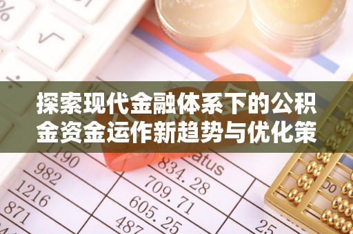 祁连探索现代金融体系下的公积金资金运作新趋势与优化策略