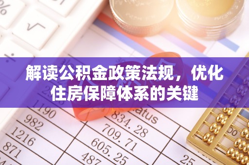 祁连解读公积金政策法规，优化住房保障体系的关键