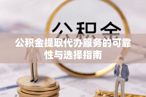 祁连公积金提取代办服务的可靠性与选择指南