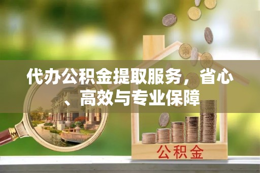 祁连代办公积金提取服务，省心、高效与专业保障
