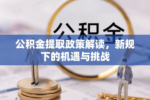 祁连公积金提取政策解读，新规下的机遇与挑战