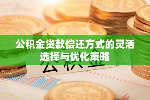 祁连公积金贷款偿还方式的灵活选择与优化策略