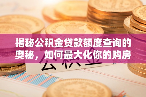 祁连揭秘公积金贷款额度查询的奥秘，如何最大化你的购房资金