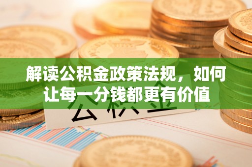 祁连解读公积金政策法规，如何让每一分钱都更有价值