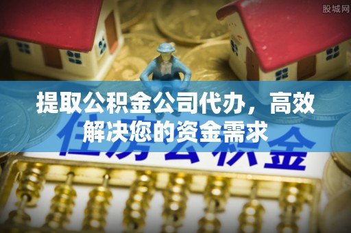 祁连提取公积金公司代办，高效解决您的资金需求