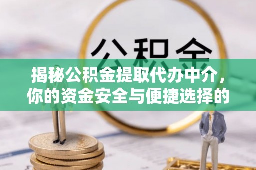 祁连揭秘公积金提取代办中介，你的资金安全与便捷选择的平衡点