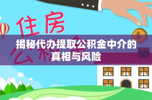 祁连揭秘代办提取公积金中介的真相与风险