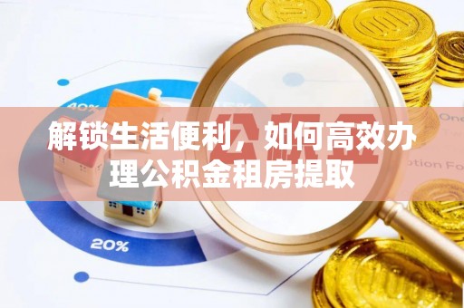 祁连解锁生活便利，如何高效办理公积金租房提取
