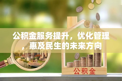 祁连公积金服务提升，优化管理，惠及民生的未来方向