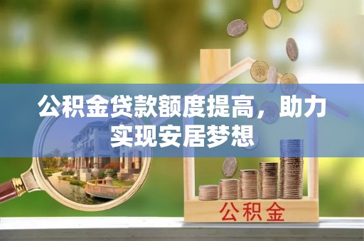 祁连公积金贷款额度提高，助力实现安居梦想