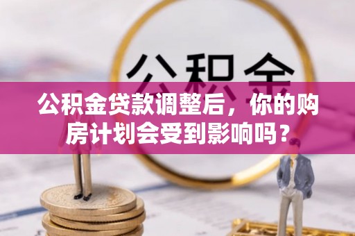 祁连公积金贷款调整后，你的购房计划会受到影响吗？
