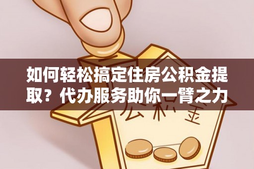 祁连如何轻松搞定住房公积金提取？代办服务助你一臂之力