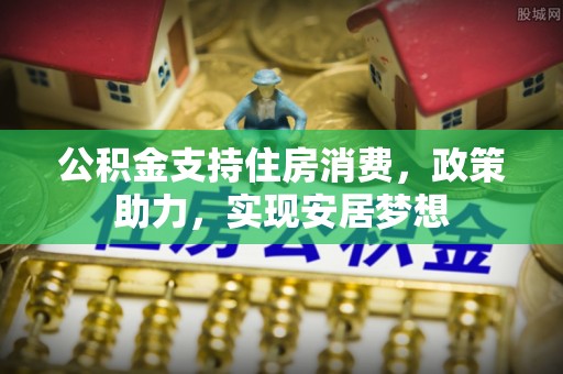 祁连公积金支持住房消费，政策助力，实现安居梦想