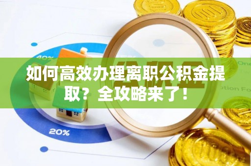 祁连如何高效办理离职公积金提取？全攻略来了！