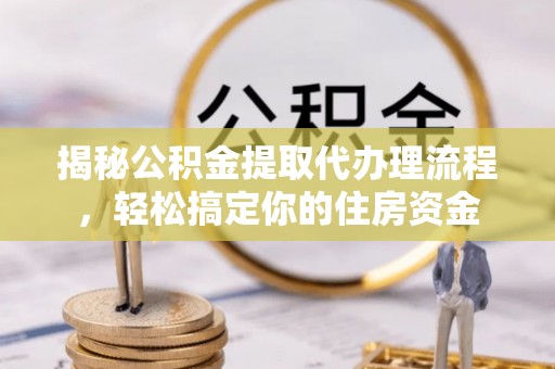 祁连揭秘公积金提取代办理流程，轻松搞定你的住房资金