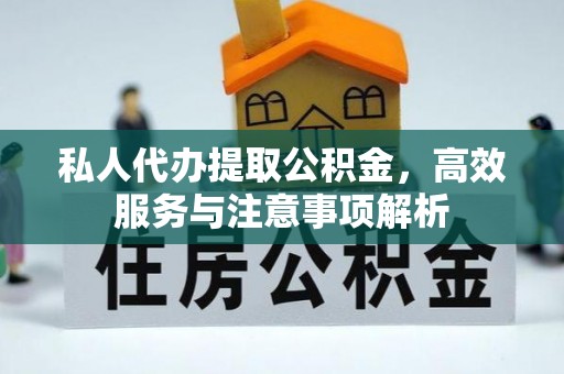 祁连私人代办提取公积金，高效服务与注意事项解析