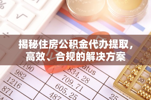 祁连揭秘住房公积金代办提取，高效、合规的解决方案