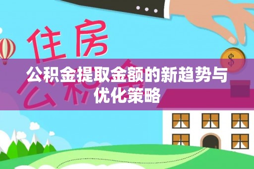 祁连公积金提取金额的新趋势与优化策略