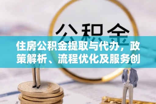 祁连住房公积金提取与代办，政策解析、流程优化及服务创新