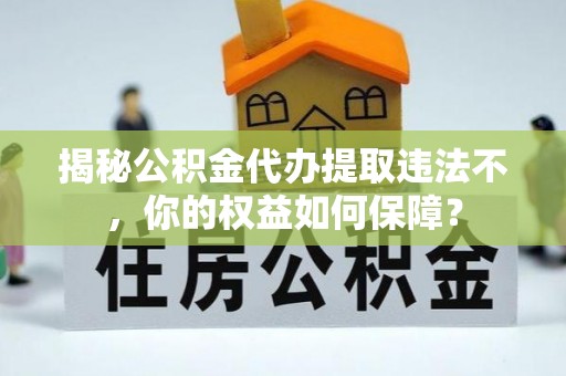 祁连揭秘公积金代办提取违法不，你的权益如何保障？